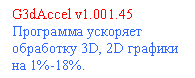 Подпись: G3dAccel v1.001.45
Программа ускоряет обработку 3D, 2D графики на 1%-18%.
